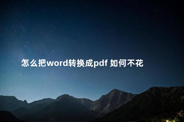 怎么把word转换成pdf 如何不花钱将pdf转word